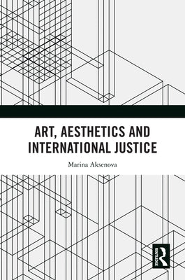 Art, Aesthetics and International Justice by Aksenova, Marina