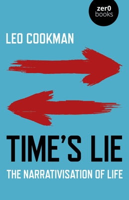 Time's Lie: The Narrativisation of Life by Cookman, Leo