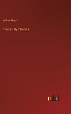 The Earthly Paradise by Morris, William