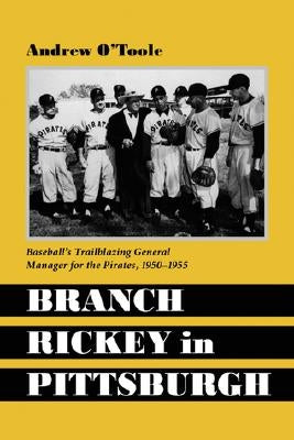 Branch Rickey in Pittsburgh: Baseball's Trailblazing General Manager for the Pirates by O'Toole, Andrew