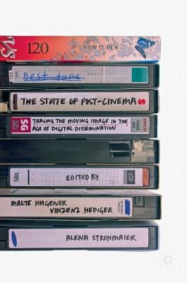 The State of Post-Cinema: Tracing the Moving Image in the Age of Digital Dissemination by Hagener, Malte