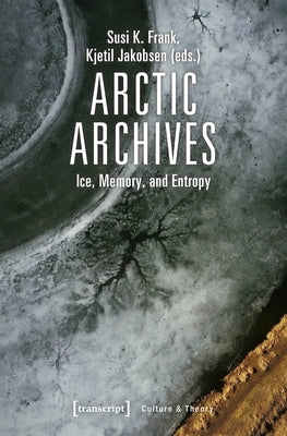 Arctic Archives: Ice, Memory, and Entropy by Jakobsen, Kjetil