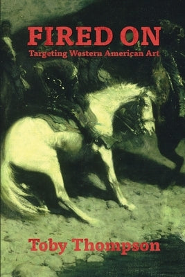 Fired On: Targeting Western American Art by Thompson, Toby