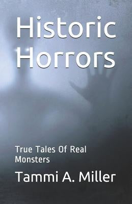 Historic Horrors: : True Tales of Real Monsters by Miller, Tammi a.