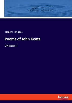 Poems of John Keats: Volume I by Bridges, Robert