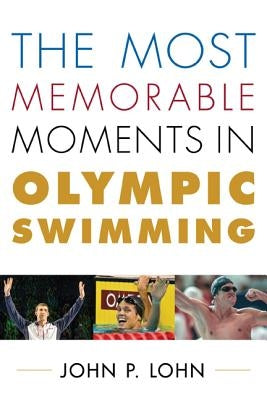 The Most Memorable Moments in Olympic Swimming by Lohn, John