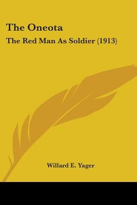 The Oneota: The Red Man As Soldier (1913) by Yager, Willard E.