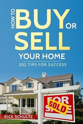 How to Buy or Sell Your Home: 202 Real Estate Tips for Success With Your House by Schultz, Rick