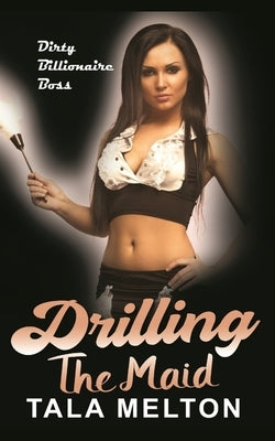 Drilling the Maid: Dirty Billionaire Boss by Melton, Tala
