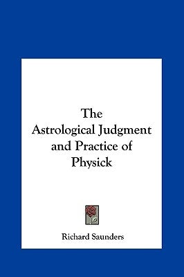The Astrological Judgment and Practice of Physick by Saunders, Richard