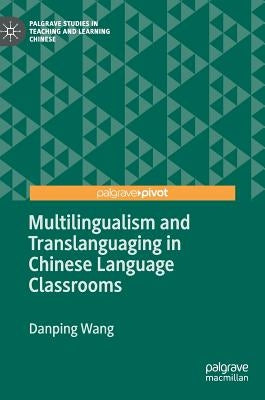 Multilingualism and Translanguaging in Chinese Language Classrooms by Wang, Danping