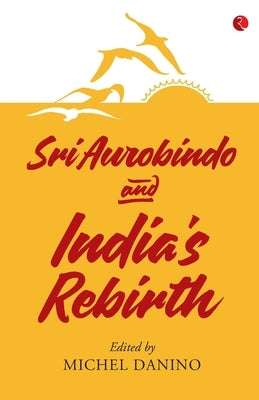 Sri Aurobindo and India's Rebirth by Michel, Danino