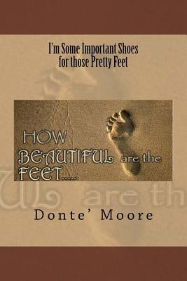I'm Some Important Shoes for those Pretty Feet by Moore, Donte' L.