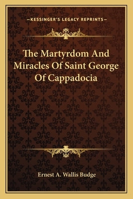 The Martyrdom And Miracles Of Saint George Of Cappadocia by Budge, E. A. Wallis