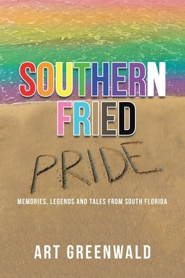 Southern Fried Pride: Memories, Legends and Tales from South Florida by Greenwald, Art