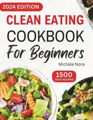 Clean Eating Cookbook For Beginners: Complete Clean Eating Diet Recipes with Wholesome Meals for Healthy Living and Weight Loss for Busy Families by Nora, Michele