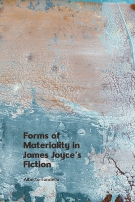 Forms of Materiality in James Joyce's Fiction by Tondello, Alberto