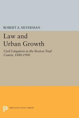 Law and Urban Growth: Civil Litigation in the Boston Trial Courts, 1880-1900 by Silverman, Robert A.