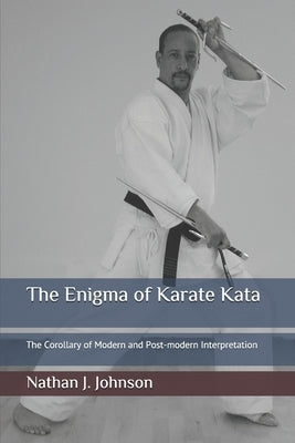 The Enigma of Karate Kata: The Corollary of Modern and Post-modern Interpretation by Johnson, Nathan J.