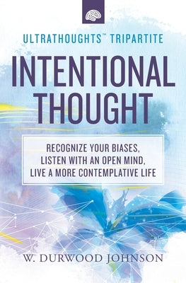 Intentional Thought: Recognize Your Biases, Listen with an Open Mind, Live a More Contemplative Life by Johnson, W. Durwood