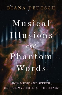 Musical Illusions and Phantom Words: How Music and Speech Unlock Mysteries of the Brain by Deutsch, Diana