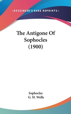 The Antigone Of Sophocles (1900) by Sophocles