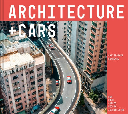 Architecture + Cars: How Cars Shaped Modern Architecture by Beanland, Christopher