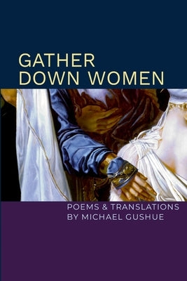 Gather Down Women: Poems and Translations by Gushue, Michael