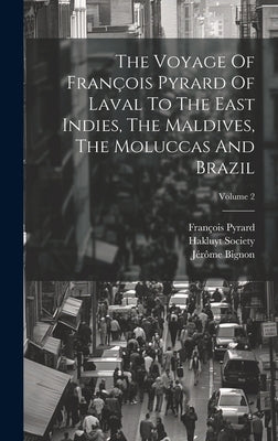 The Voyage Of François Pyrard Of Laval To The East Indies, The Maldives, The Moluccas And Brazil; Volume 2 by Pyrard, François