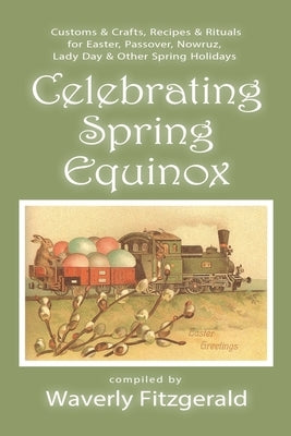 Celebrating Spring Equinox: Customs & Crafts, Recipes & Rituals for Celebrating Easter, Passover, Nowruz, Lady Day, & Other Spring Holidays by Fitzgerald, Waverly