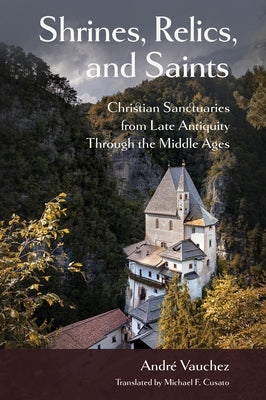 Shrines, Relics, and Saints: Christian Sanctuaries from Late Antiquity Through the Middle Ages by Vauchez, André