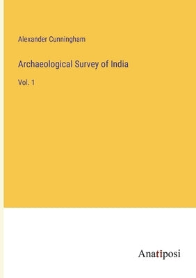 Archaeological Survey of India: Vol. 1 by Cunningham, Alexander