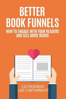 Better Book Funnels: How to Engage With Your Readers and Sell More Books! by Froment, Liz