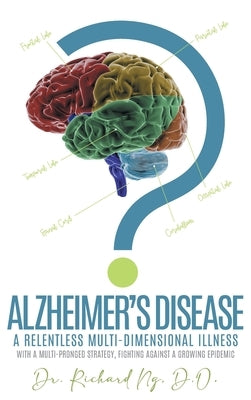 Alzheimer's Disease: A Relentless Multi-Dimensional Illness by Richard Ng, D. O.