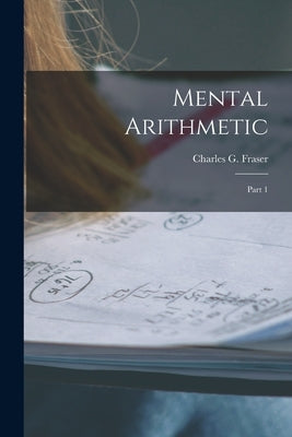 Mental Arithmetic [microform]: Part 1 by Fraser, Charles G. (Charles Gordon)