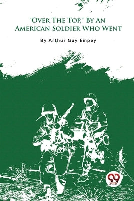 "Over The Top," By An American Soldier Who Went by Empey, Arthur Guy