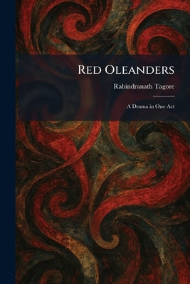 Red Oleanders: A Drama in One Act by Tagore, Rabindranath