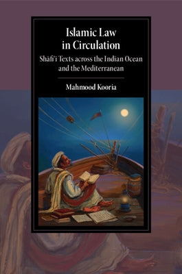 Islamic Law in Circulation: Shafi'i Texts Across the Indian Ocean and the Mediterranean by Kooria, Mahmood