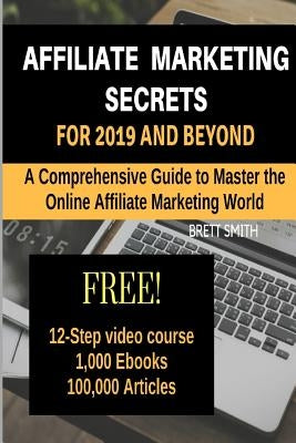Affiliate Marketing Secrets For 2019 and Beyond: A Comprehensive Guide to Master the Online Affiliate Marketing World by Smith, Brett