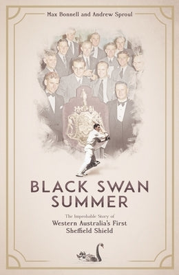 Black Swan Summer: The Improbable Story of Western Australia's First Sheffield Shield by Bonnell, Max