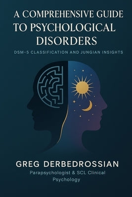 A Comprehensive Guide to Psychological Disorders: DSM-5 Classification and Jungian Insights by Derbedrossian, Greg