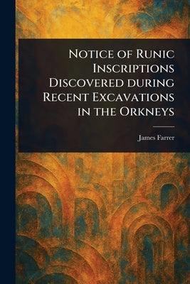 Notice of Runic Inscriptions Discovered During Recent Excavations in the Orkneys by Farrer, James