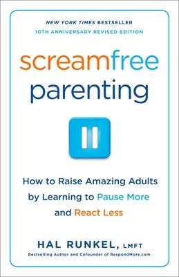Screamfree Parenting, 10th Anniversary Revised Edition: How to Raise Amazing Adults by Learning to Pause More and React Less by Runkel, Hal