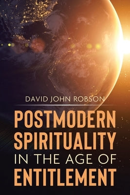 Postmodern Spirituality in the Age of Entitlement by Robson, David John