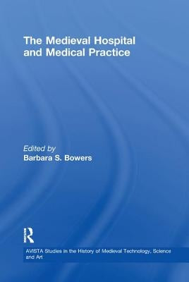 Medieval Hospital and Medical Practice by Bowers, Barbara S.