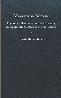 Voices from Beyond: Physiology, Sentience, and the Uncanny in Eighteenth-Century French Literature by Sanders, Scott M.