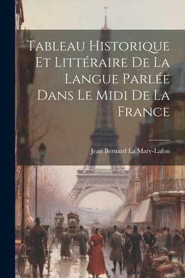 Tableau Historique et Littéraire de la Langue Parlée Dans le Midi de la France by Mary-Lafon, Jean Bernard La