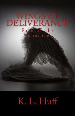 Wings of Deliverance: Rise of the Abbanites by Huff, K. L.