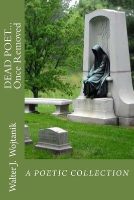 DEAD POET... Once Removed: The Poetic Works of Walter J Wojtanik by Prilik, Pearl Ketover