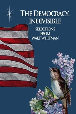 The Democracy, Indivisible: Selections From Walt Whitman by Baker, Michelle